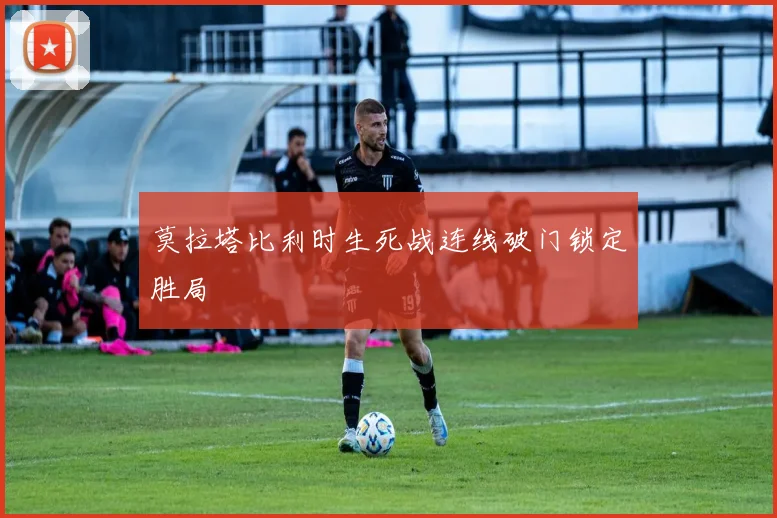 莫拉塔比利时生死战连线破门锁定胜局