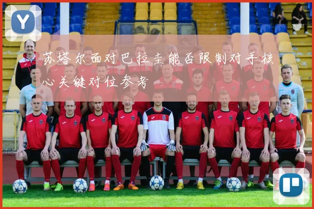 苏塔尔面对巴拉圭能否限制对手核心关键对位参考