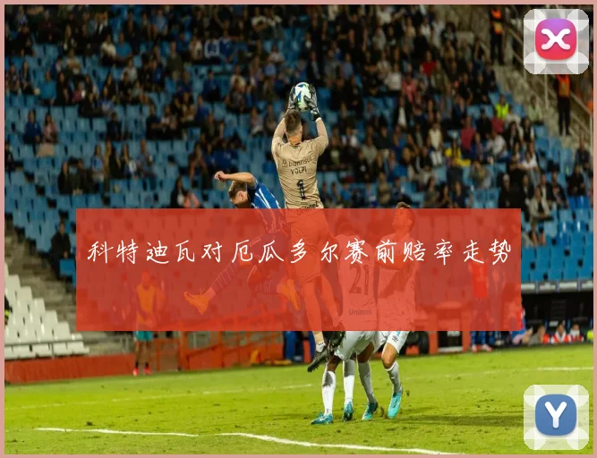 科特迪瓦对厄瓜多尔赛前赔率走势