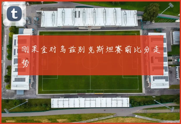 刚果金对乌兹别克斯坦赛前比分走势