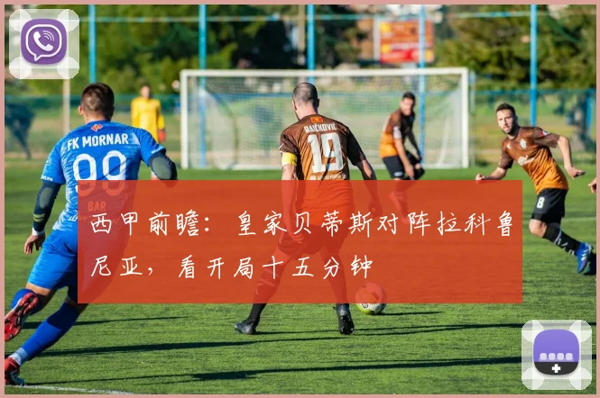 西甲前瞻:皇家贝蒂斯对阵拉科鲁尼亚,看开局十五分钟
