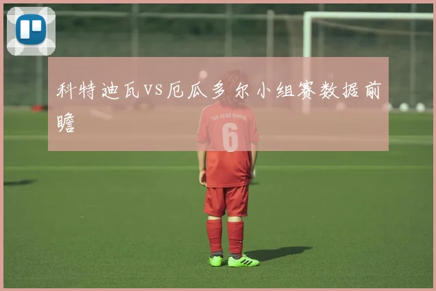 科特迪瓦vs厄瓜多尔小组赛数据前瞻