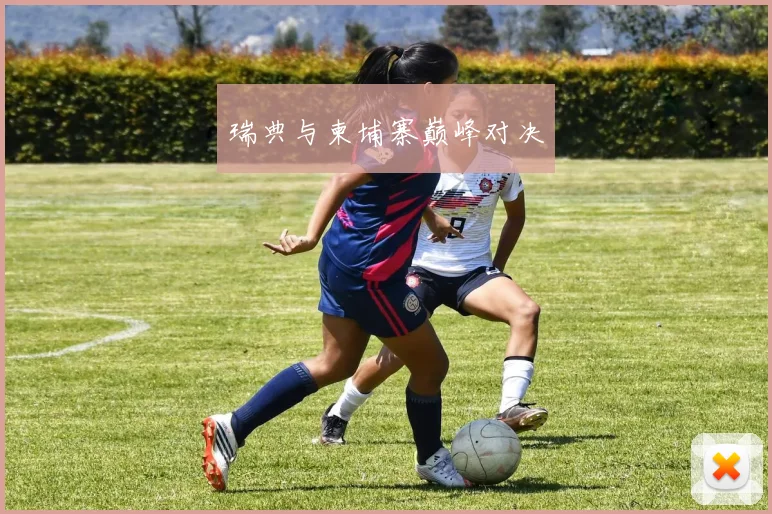 瑞典与柬埔寨巅峰对决