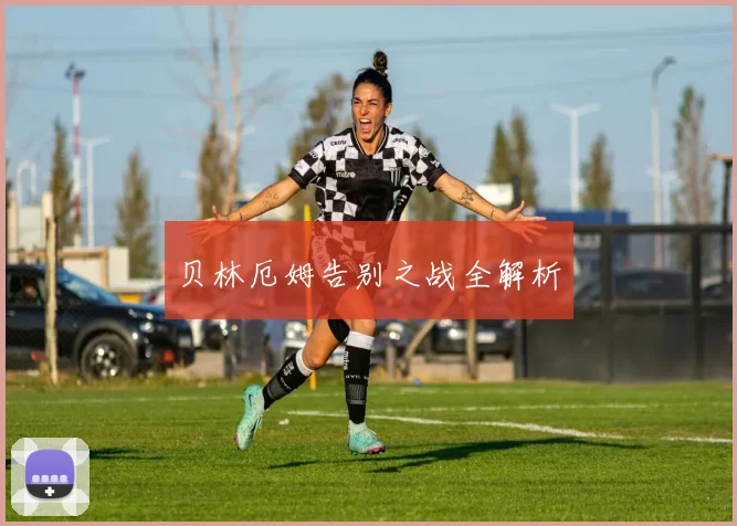 贝林厄姆告别之战全解析