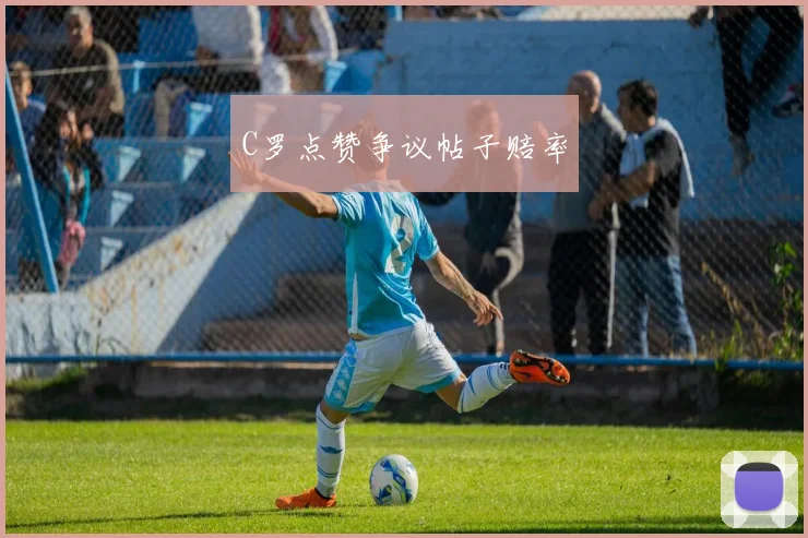 C罗点赞争议帖子赔率