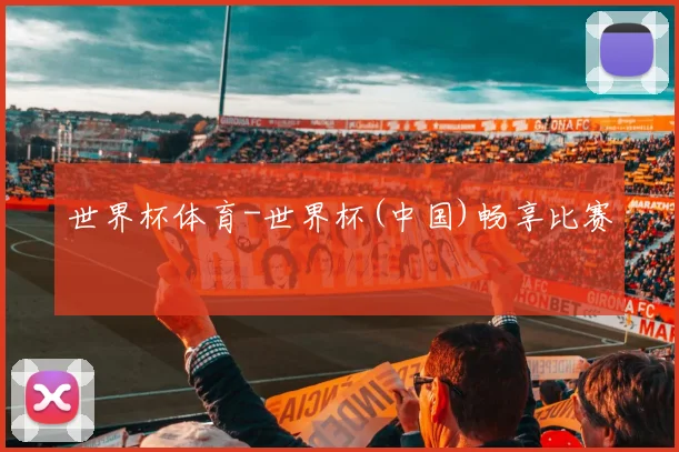 世界杯体育-世界杯(中国)畅享比赛
