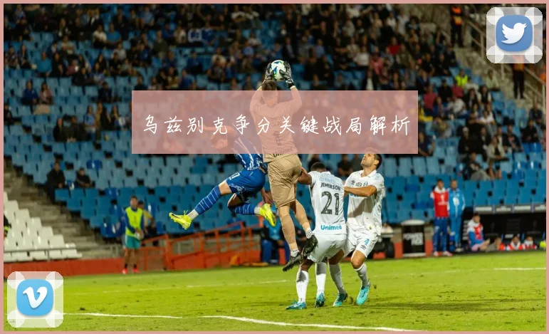乌兹别克争分关键战局解析