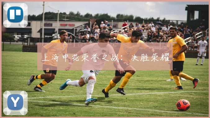 上海申花荣誉之战：决胜荣耀