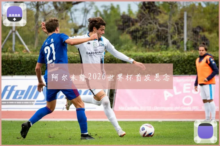阿尔米隆2026世界杯首发悬念