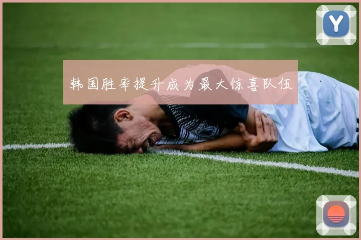 韩国胜率提升成为最大惊喜队伍