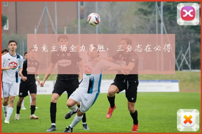 马竞主场全力争胜，三分志在必得