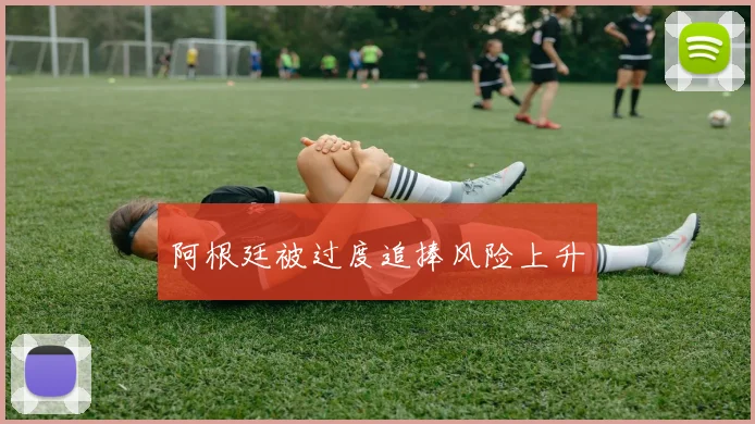 阿根廷被过度追捧风险上升