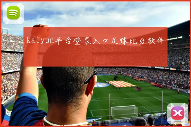 kaiyun平台登录入口足球比分软件