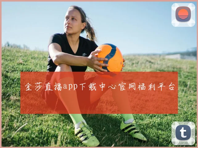 金莎直播app下载中心官网福利平台