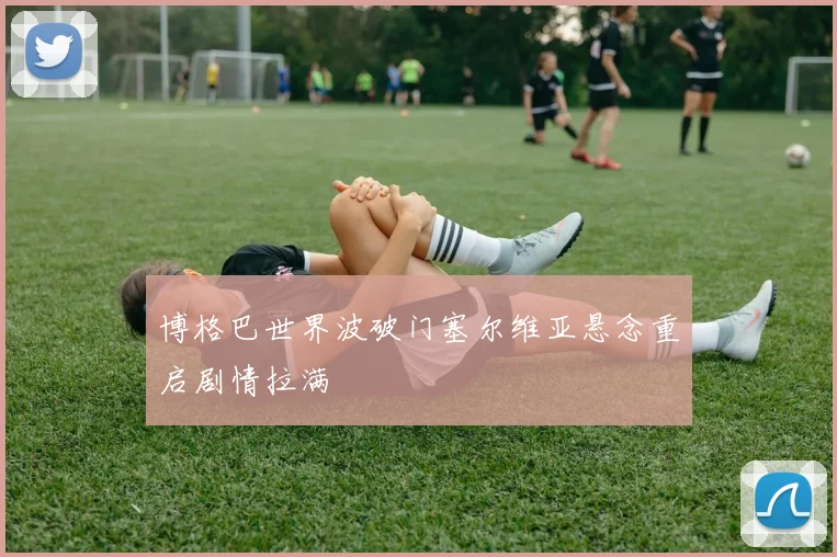 博格巴世界波破门塞尔维亚悬念重启剧情拉满