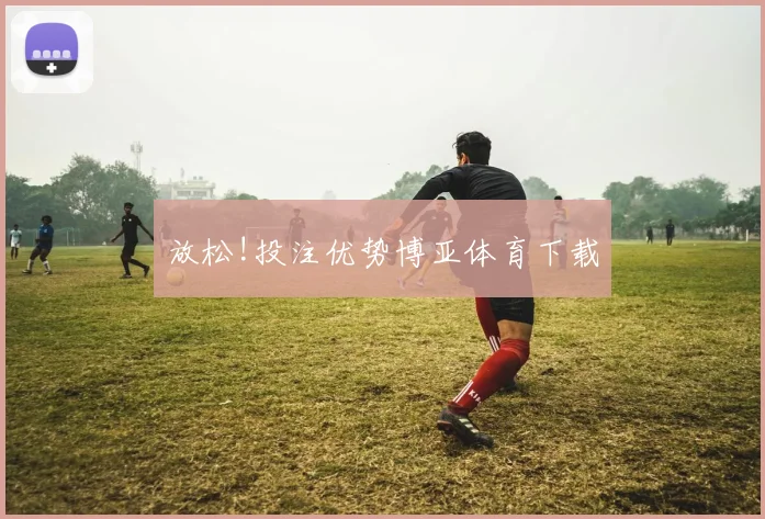 放松!投注优势博亚体育下载