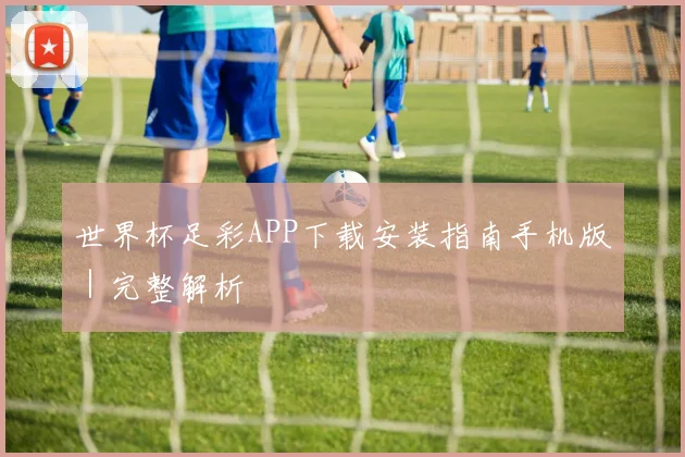 世界杯足彩APP下载安装指南手机版｜完整解析