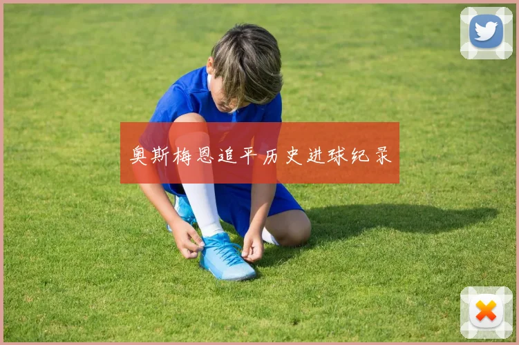 奥斯梅恩追平历史进球纪录