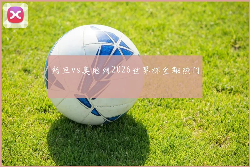 约旦vs奥地利2026世界杯金靴热门