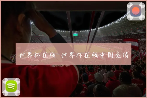 世界杯在线-世界杯在线中国竞猜