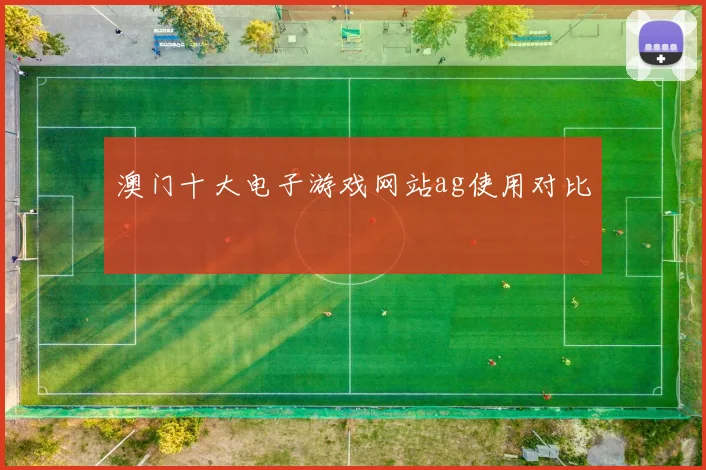 澳门十大电子游戏网站ag使用对比