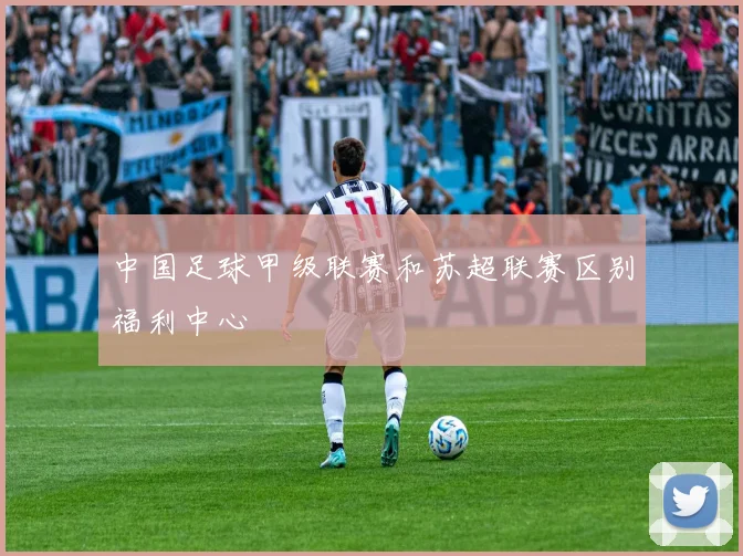 中国足球甲级联赛和苏超联赛区别福利中心