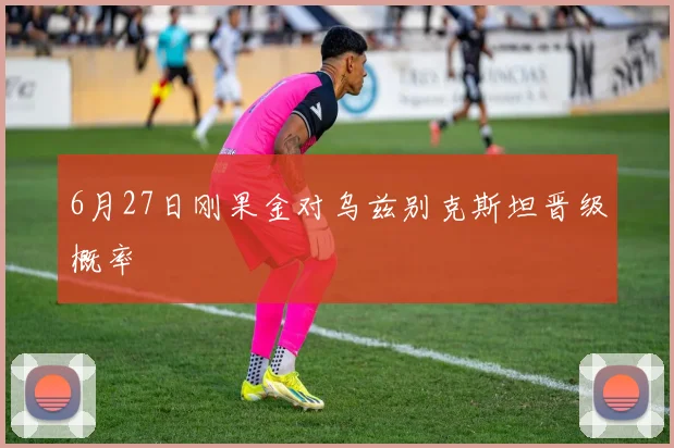 6月27日刚果金对乌兹别克斯坦晋级概率