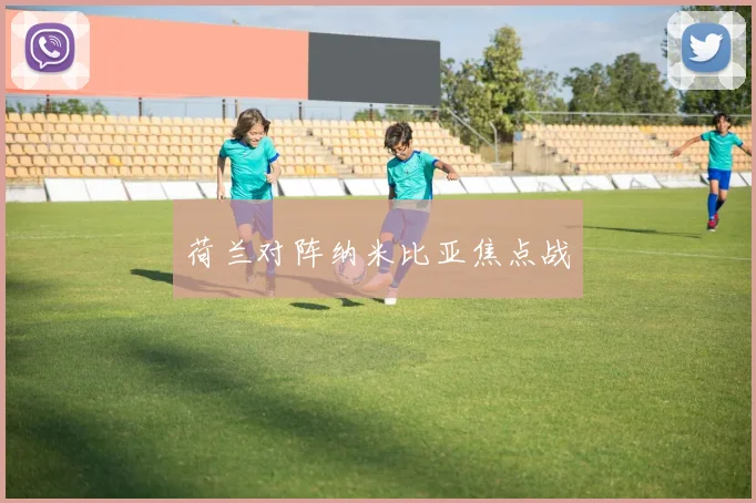 荷兰对阵纳米比亚焦点战