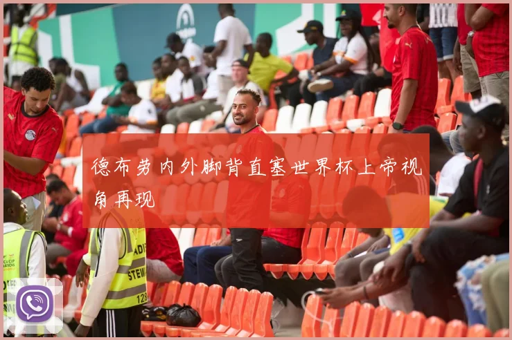 德布劳内外脚背直塞世界杯上帝视角再现