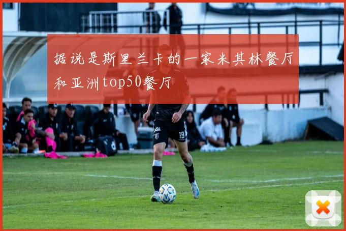 据说是斯里兰卡的一家米其林餐厅和亚洲top50餐厅