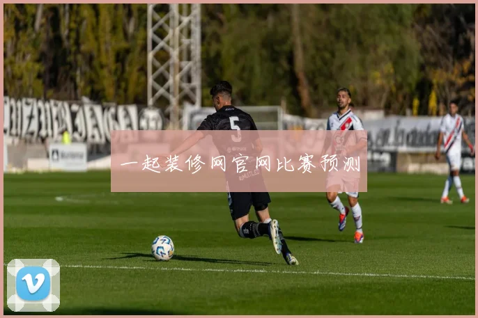 一起装修网官网比赛预测