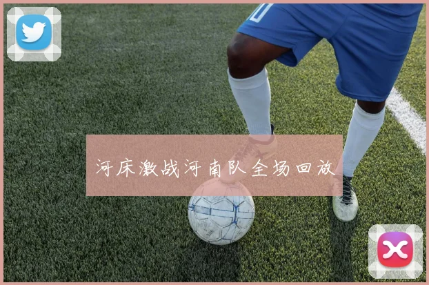 河床激战河南队全场回放