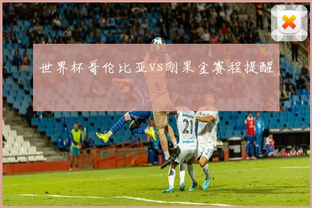 世界杯哥伦比亚vs刚果金赛程提醒