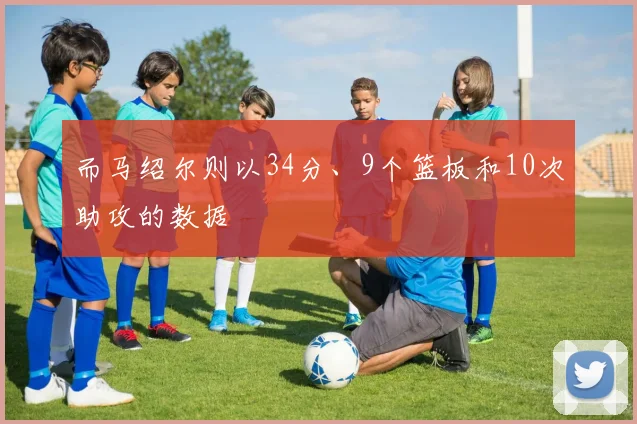 而马绍尔则以34分、9个篮板和10次助攻的数据