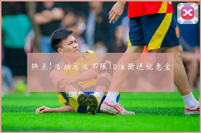 热点!活动方法不限ip注册送优惠金