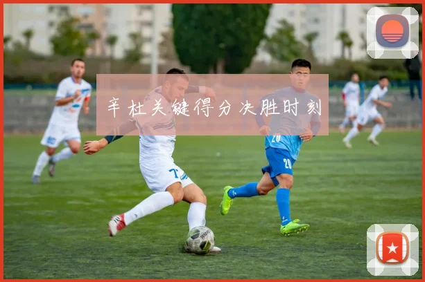 辛杜关键得分决胜时刻