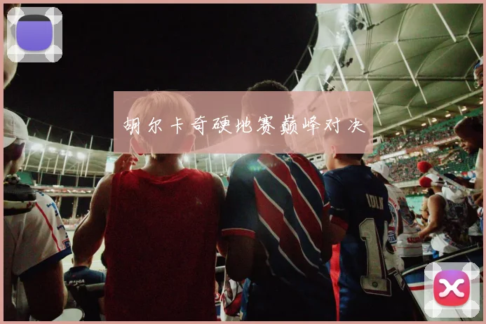 胡尔卡奇硬地赛巅峰对决