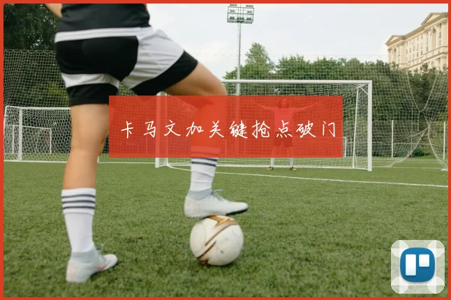 卡马文加关键抢点破门