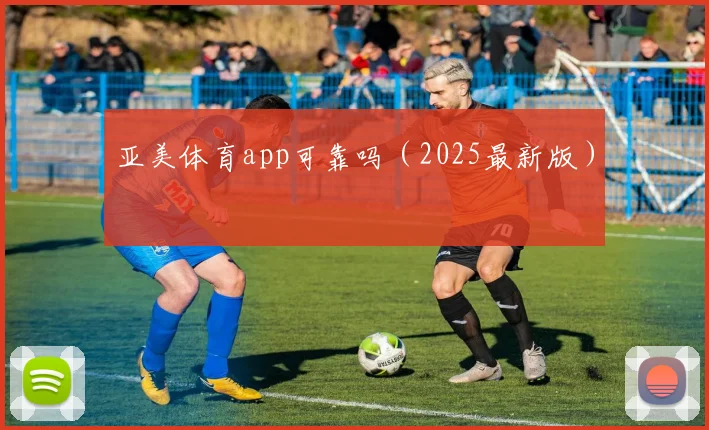亚美体育app可靠吗（2025最新版）