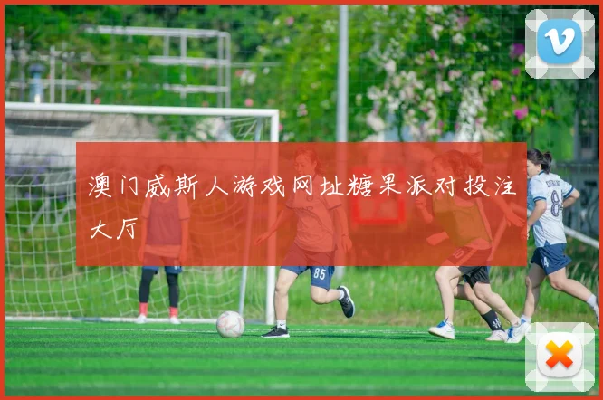 澳门威斯人游戏网址糖果派对投注大厅