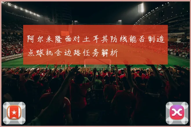 阿尔米隆面对土耳其防线能否制造点球机会边路任务解析