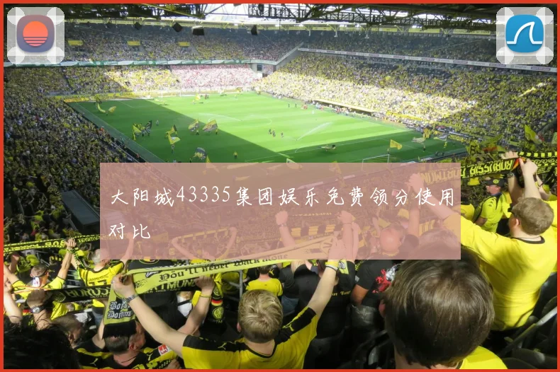 大阳城43335集团娱乐免费领分使用对比