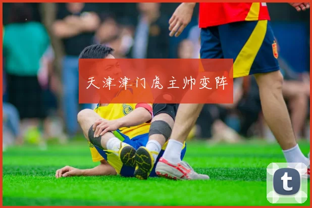 天津津门虎主帅变阵