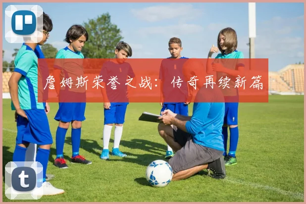 詹姆斯荣誉之战：传奇再续新篇