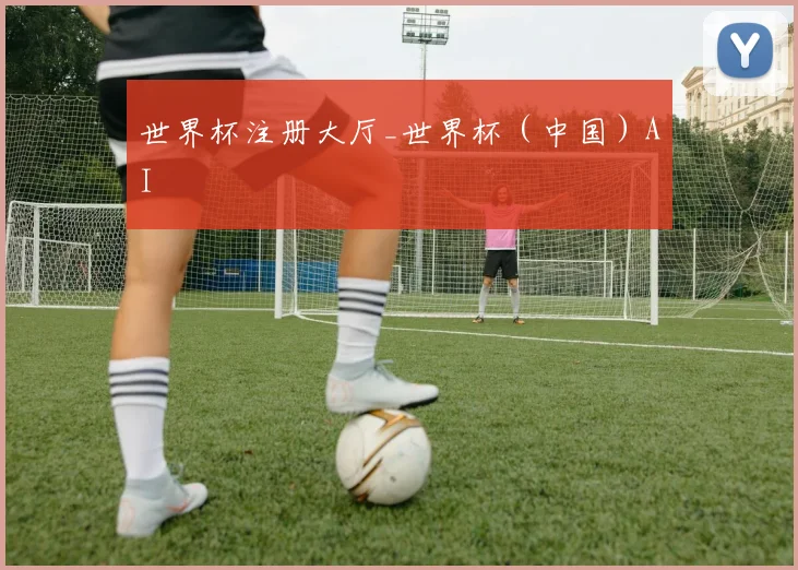 世界杯注册大厅_世界杯（中国）AI