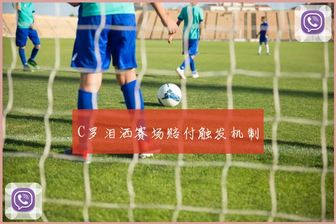 C罗泪洒赛场赔付触发机制