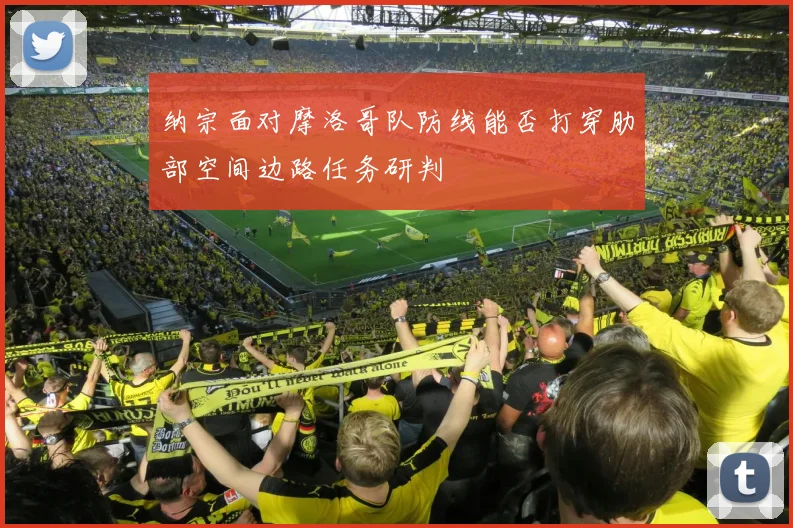 纳宗面对摩洛哥队防线能否打穿肋部空间边路任务研判