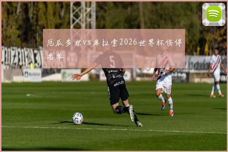 厄瓜多尔vs库拉索2026世界杯伤停名单