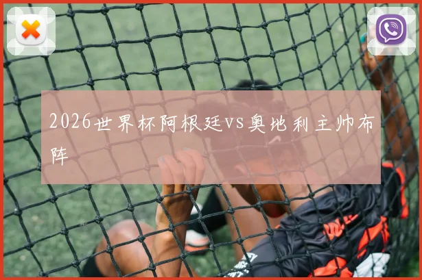 2026世界杯阿根廷vs奥地利主帅布阵