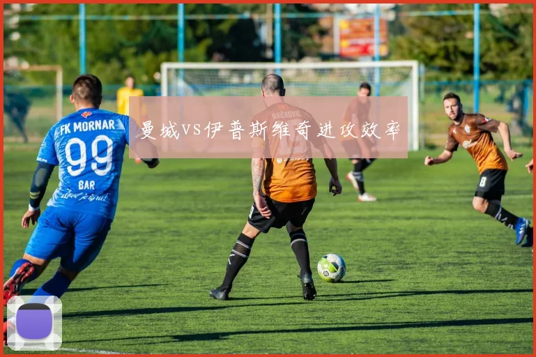曼城vs伊普斯维奇进攻效率